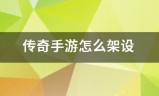 文字传奇手游:传奇手游怎小当么架设