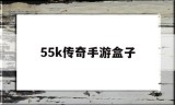 (55开传奇盒子)55k传奇手游盒子