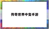 (中变传奇手游)传奇世界中变手游
