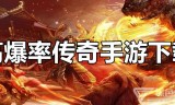 传奇超高爆率版手游那个传奇爆率高手游