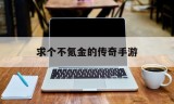 求个不氪金的传奇手游不氪金也能玩的传奇手游