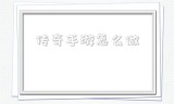 (传奇手游怎么添加机器人)传奇手游怎么做