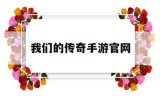 我们的传奇手游官网我是传奇手游官网