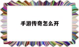 手游传奇怎么开手游传奇怎么开加速器