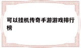 (传奇挂机类手游)可以挂机传奇手游游戏排行榜