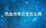 热血传奇:热血传奇元宝怎么得