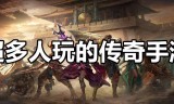 (目前玩的人最多的传奇)最多人玩的手游传奇