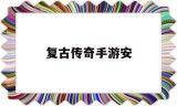 (复古传奇手游安卓和苹果互通吗?)复古传奇手游安
