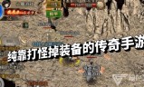 (不做任务纯打装备的传奇手游)纯靠打怪掉装备的传奇手游