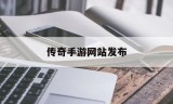 传奇手游网站发布传奇手游版发布网站