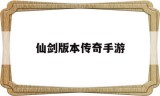 仙剑版本传奇手游仙剑版本传奇手游下载