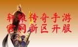 (轩辕传奇手游新区开放时间)轩辕传奇手游