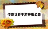 (传奇世界手游开服公告在哪看)传奇世界手游开服公告