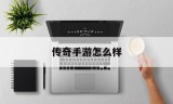 传奇手游怎么样传奇手游怎么样办理授权