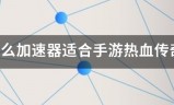传奇手游变速器手机版:什么加速器适来自合手游热血传奇
