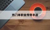 热门单职业传奇手游传奇单职业手游网