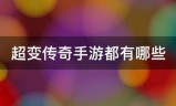 超变传奇手游:超变来自传奇手游都有哪些