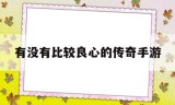 (真正良心的传奇手游)有没有比较良心的传奇手游