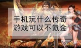 (不氪金的传奇手游哪个好知乎)不氪金的传奇手游