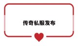 传奇私服发布新开传奇发布网站