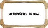 (996手游传奇新开服网站)手游传奇新开服网站